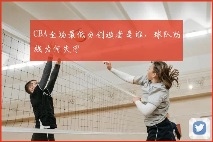CBA全场最低分创造者是谁,球队防线为何失守