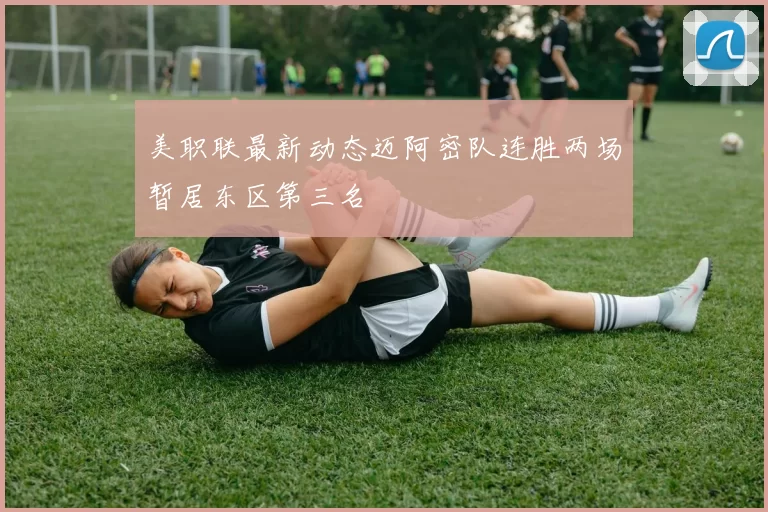 美职联最新动态迈阿密队连胜两场暂居东区第三名