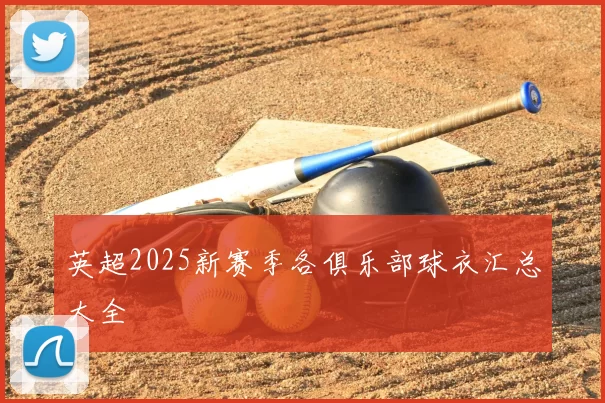 英超2025新赛季各俱乐部球衣汇总大全