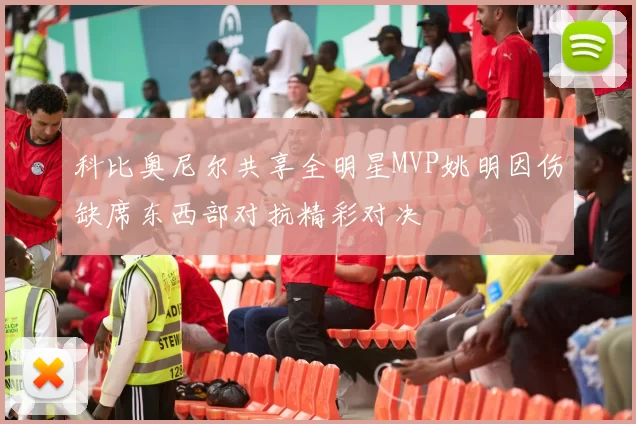 科比奥尼尔共享全明星MVP姚明因伤缺席东西部对抗精彩对决