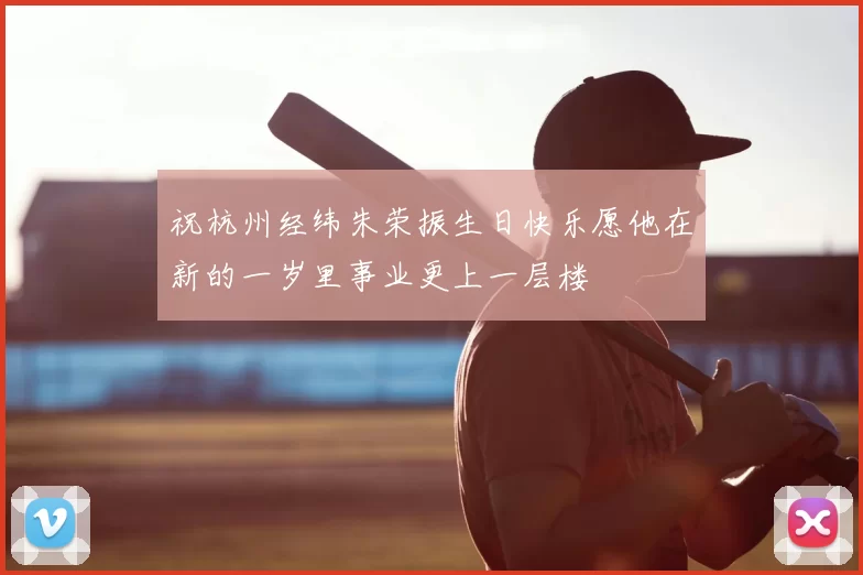 祝杭州经纬朱荣振生日快乐愿他在新的一岁里事业更上一层楼
