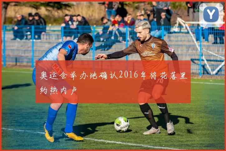 奥运会举办地确认2016年将花落里约热内卢