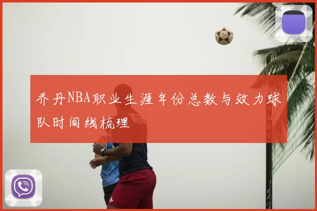 乔丹NBA职业生涯年份总数与效力球队时间线梳理