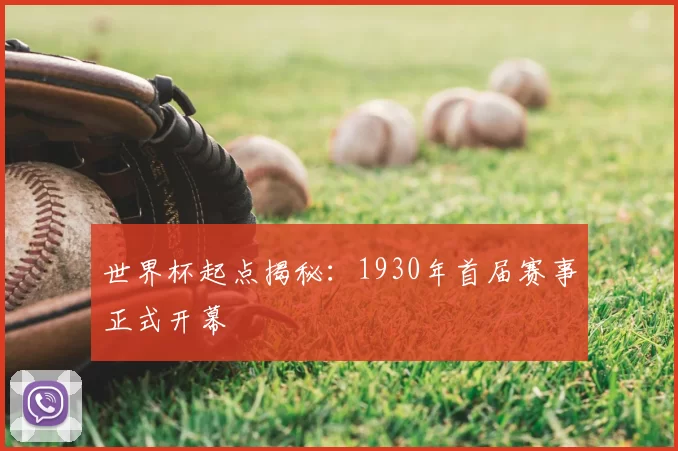 世界杯起点揭秘:1930年首届赛事正式开幕