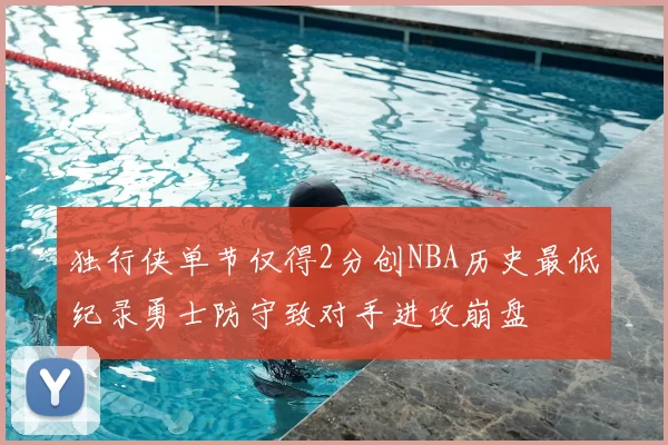 独行侠单节仅得2分创NBA历史最低纪录勇士防守致对手进攻崩盘