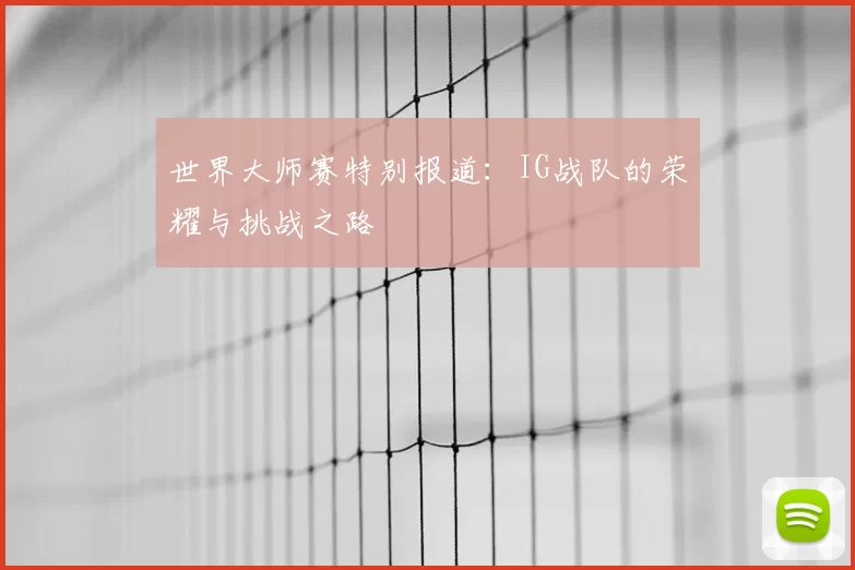 世界大师赛特别报道：IG战队的荣耀与挑战之路