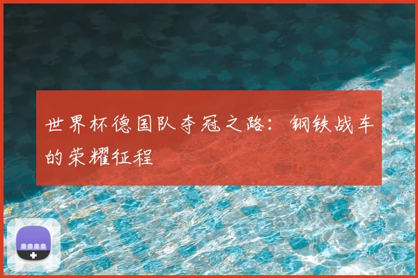 世界杯德国队夺冠之路：钢铁战车的荣耀征程