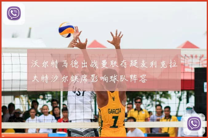沃尔特马德出战曼联存疑麦利克拉夫特沙尔缺席影响球队阵容
