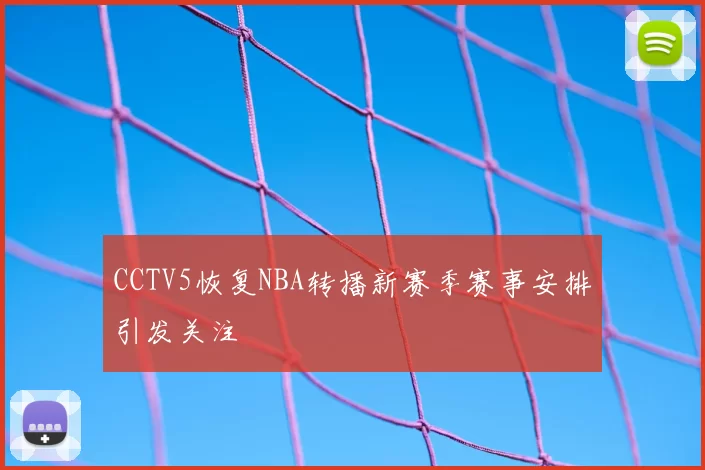 CCTV5恢复NBA转播新赛季赛事安排引发关注