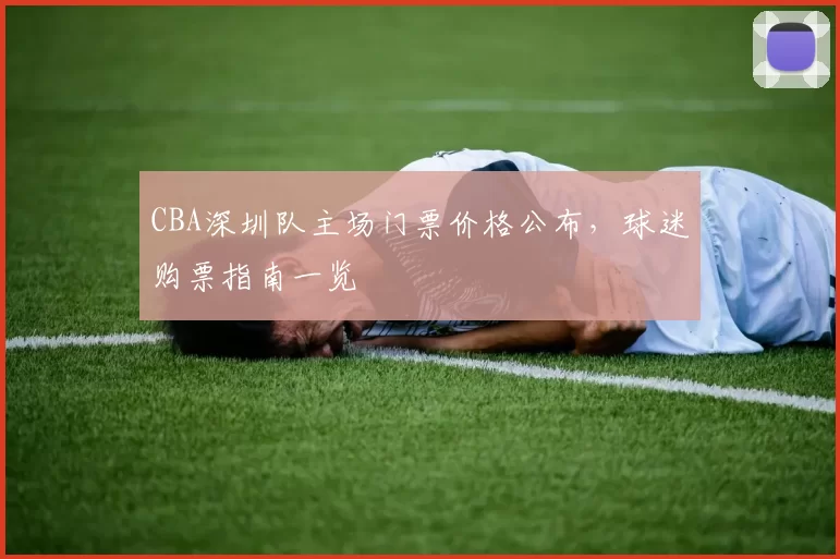 CBA深圳队主场门票价格公布，球迷购票指南一览