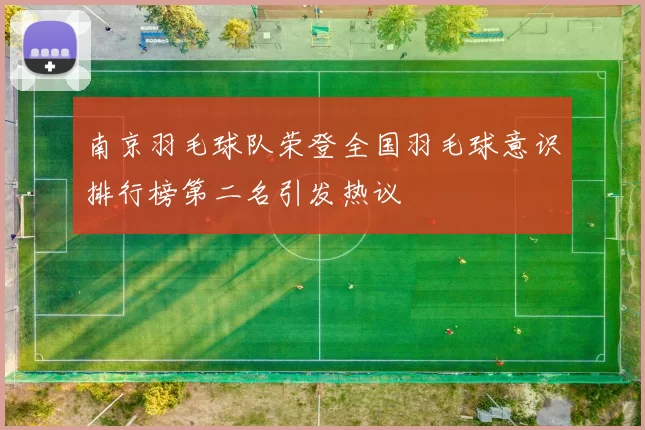 南京羽毛球队荣登全国羽毛球意识排行榜第二名引发热议
