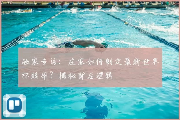 独家专访：庄家如何制定最新世界杯赔率？揭秘背后逻辑