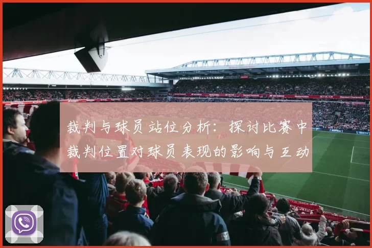 裁判与球员站位分析：探讨比赛中裁判位置对球员表现的影响与互动关系