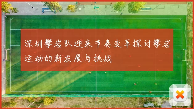 深圳攀岩队迎来节奏变革探讨攀岩运动的新发展与挑战