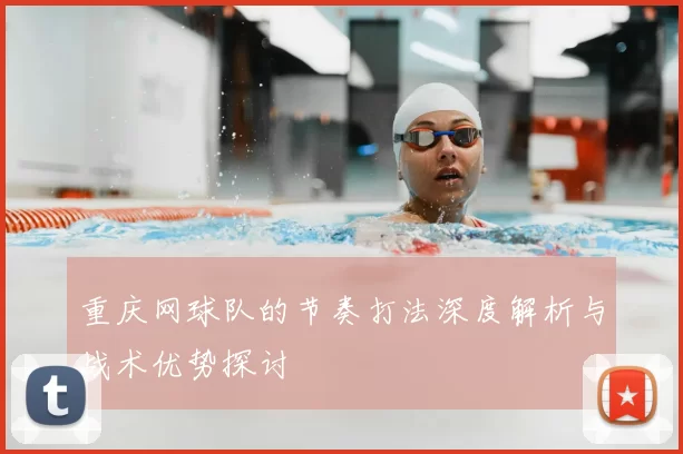 重庆网球队的节奏打法深度解析与战术优势探讨
