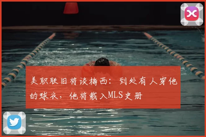 美职联旧将谈梅西：到处有人穿他的球衣，他将载入MLS史册
