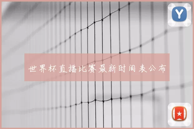 世界杯直播比赛最新时间表公布
