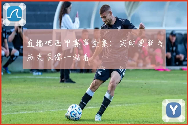 直播吧西甲赛事全集：实时更新与历史录像一站看
