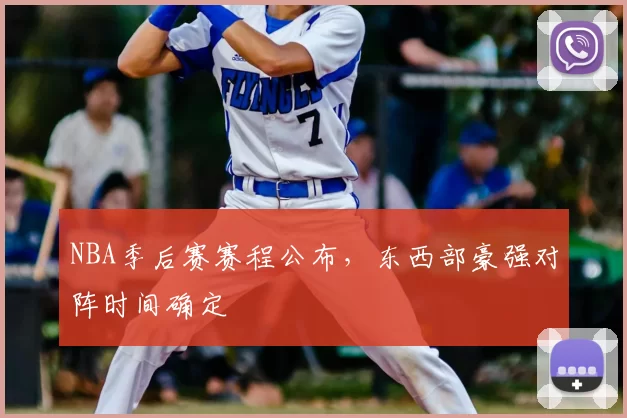 NBA季后赛赛程公布，东西部豪强对阵时间确定