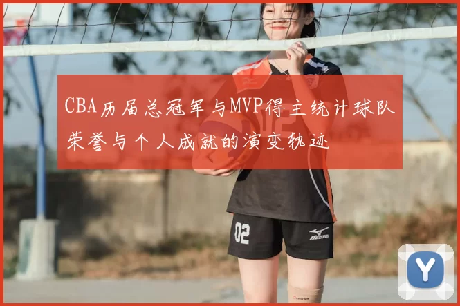 CBA历届总冠军与MVP得主统计球队荣誉与个人成就的演变轨迹