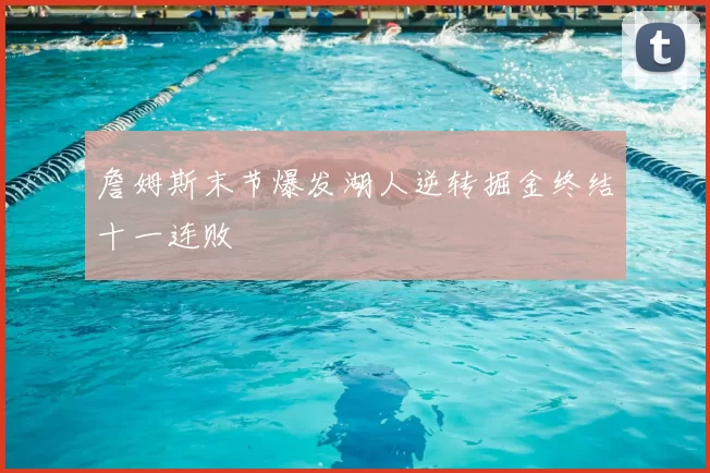 詹姆斯末节爆发湖人逆转掘金终结十一连败