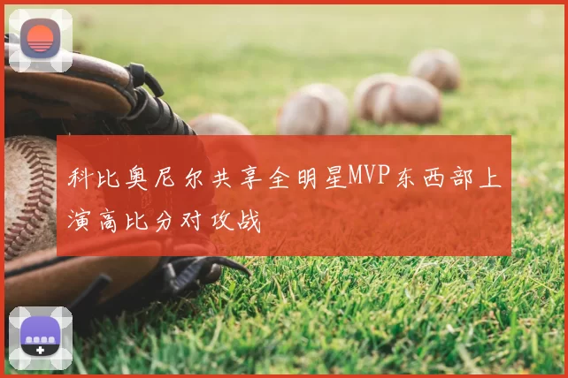 科比奥尼尔共享全明星MVP东西部上演高比分对攻战