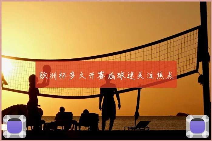 欧洲杯多久开赛成球迷关注焦点