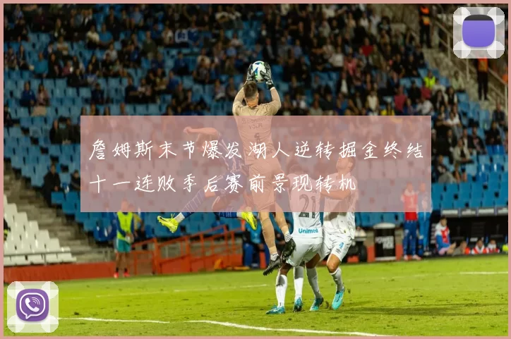 詹姆斯末节爆发湖人逆转掘金终结十一连败季后赛前景现转机