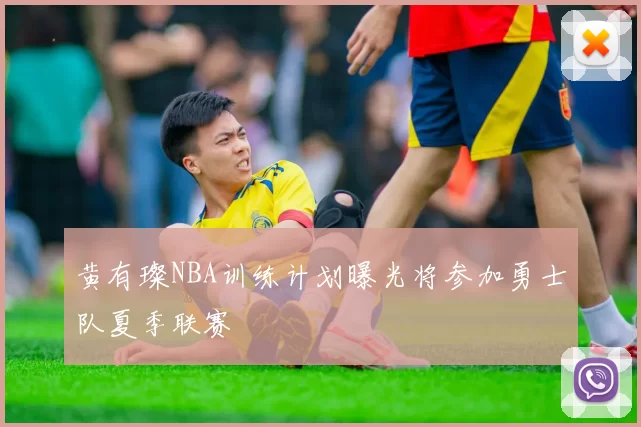 黄有璨NBA训练计划曝光将参加勇士队夏季联赛