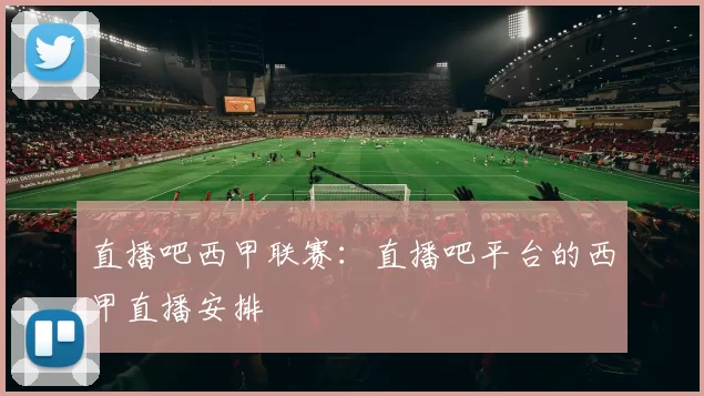 直播吧西甲联赛：直播吧平台的西甲直播安排