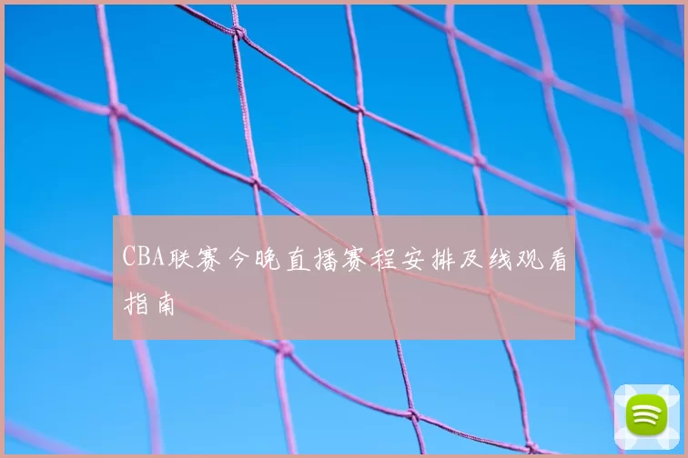 CBA联赛今晚直播赛程安排及线观看指南
