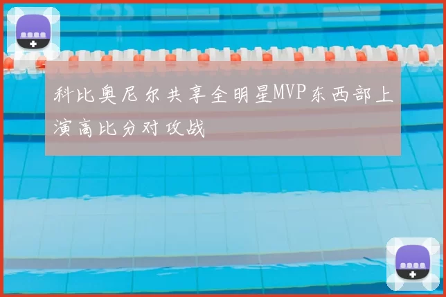 科比奥尼尔共享全明星MVP东西部上演高比分对攻战