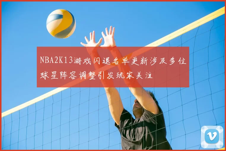 NBA2K13游戏闪退名单更新涉及多位球星阵容调整引发玩家关注