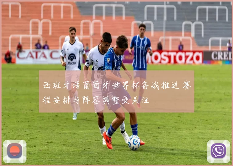 西班牙语葡萄牙世界杯备战推进 赛程安排与阵容调整受关注