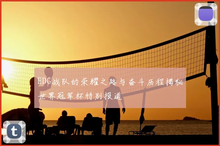EDG战队的荣耀之路与奋斗历程揭秘世界冠军杯特别报道