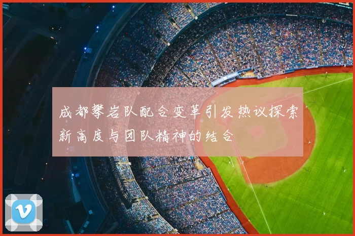 成都攀岩队配合变革引发热议探索新高度与团队精神的结合