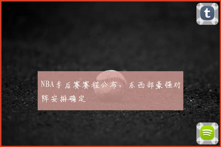 NBA季后赛赛程公布，东西部豪强对阵安排确定