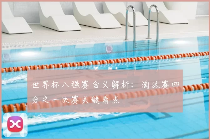 世界杯八强赛含义解析:淘汰赛四分之一决赛关键看点
