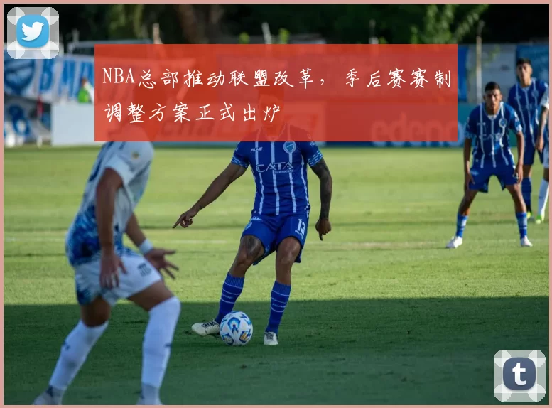 NBA总部推动联盟改革，季后赛赛制调整方案正式出炉