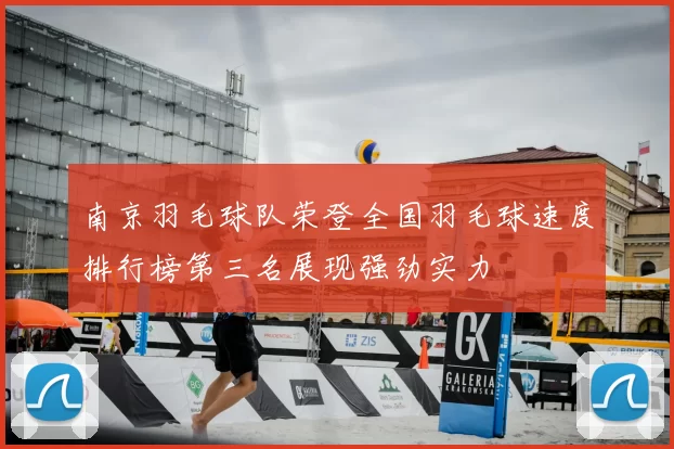 南京羽毛球队荣登全国羽毛球速度排行榜第三名展现强劲实力