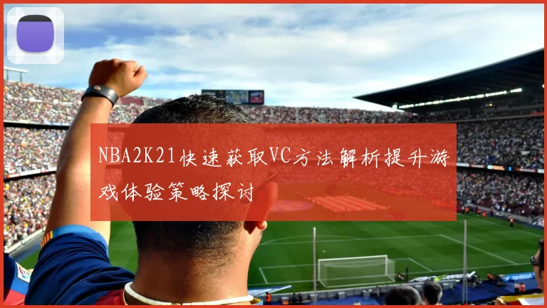 NBA2K21快速获取VC方法解析提升游戏体验策略探讨