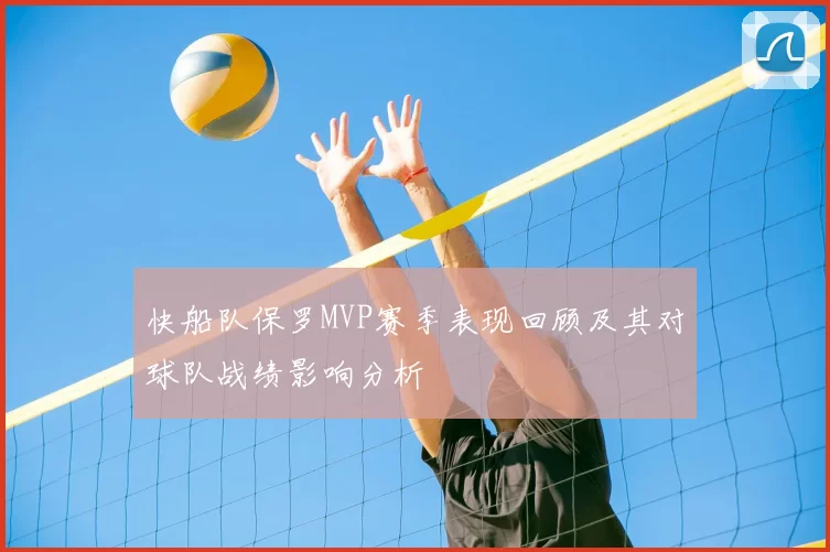 快船队保罗MVP赛季表现回顾及其对球队战绩影响分析