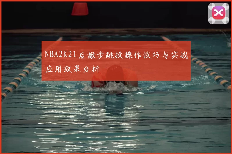 NBA2K21后撤步跳投操作技巧与实战应用效果分析