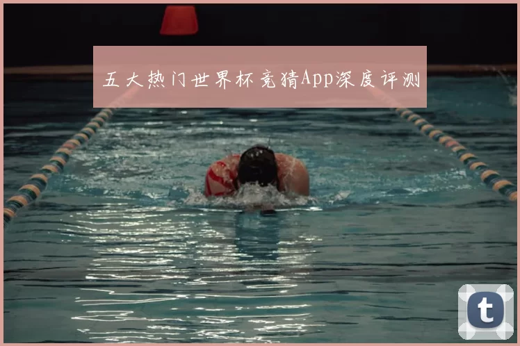五大热门世界杯竞猜App深度评测