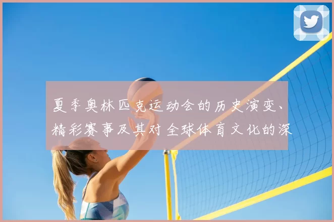 夏季奥林匹克运动会的历史演变、精彩赛事及其对全球体育文化的深远影响
