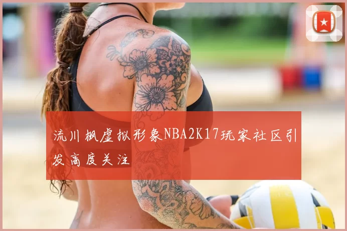 流川枫虚拟形象NBA2K17玩家社区引发高度关注