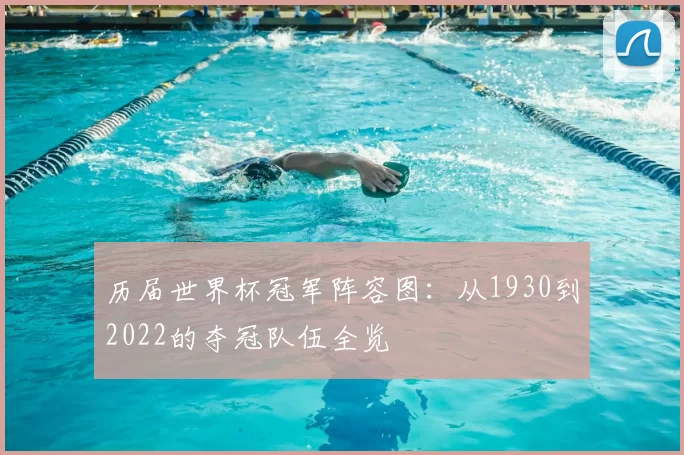 历届世界杯冠军阵容图:从1930到2022的夺冠队伍全览