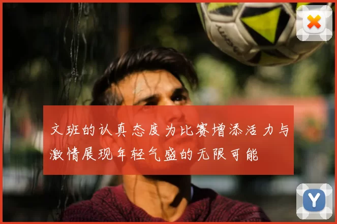 文班的认真态度为比赛增添活力与激情展现年轻气盛的无限可能