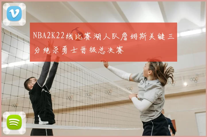 NBA2K22线比赛湖人队詹姆斯关键三分绝杀勇士晋级总决赛