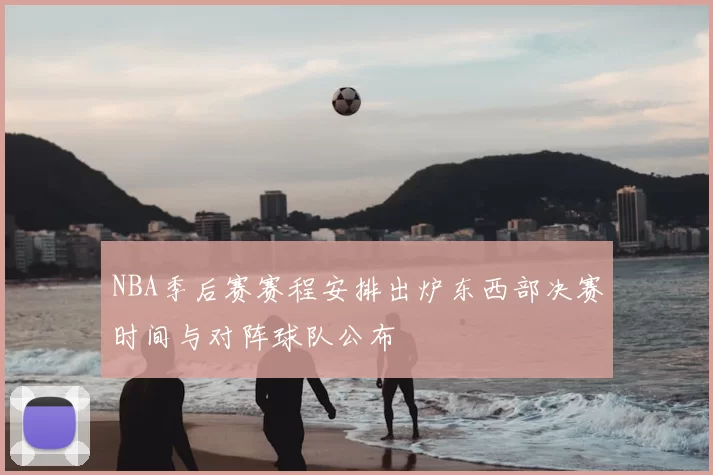 NBA季后赛赛程安排出炉东西部决赛时间与对阵球队公布